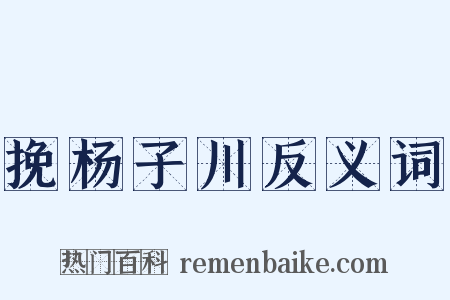 挽杨子川反义词是什么意思的图片